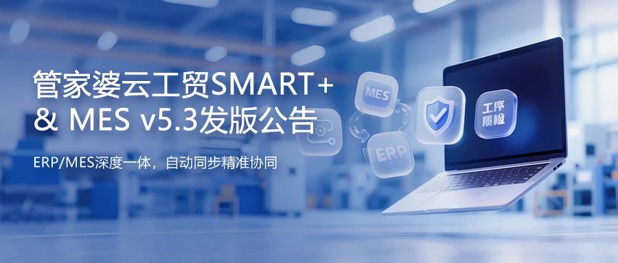 【苏州管家婆工贸MES】发版公告丨管家婆云工贸SMART+&MES v5.3发布